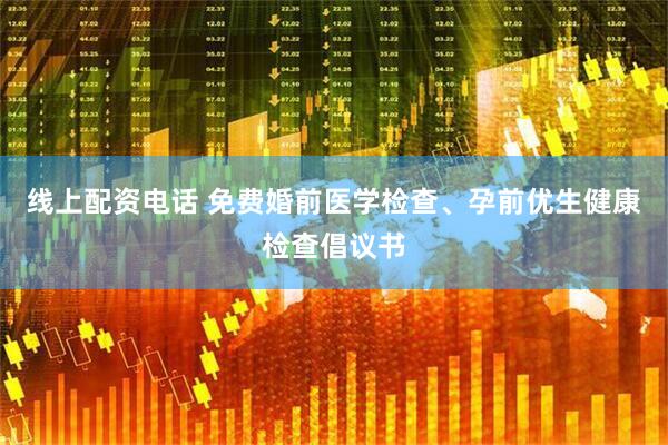 线上配资电话 免费婚前医学检查、孕前优生健康检查倡议书