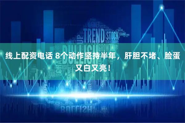 线上配资电话 8个动作坚持半年，肝胆不堵、脸蛋又白又亮！
