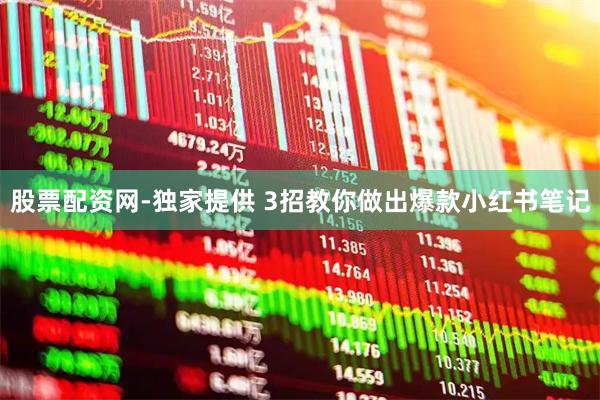 股票配资网-独家提供 3招教你做出爆款小红书笔记