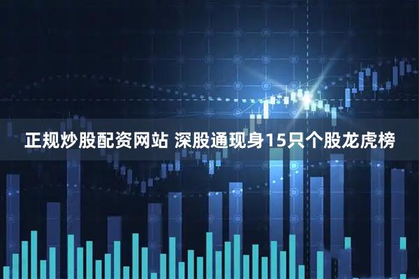 正规炒股配资网站 深股通现身15只个股龙虎榜