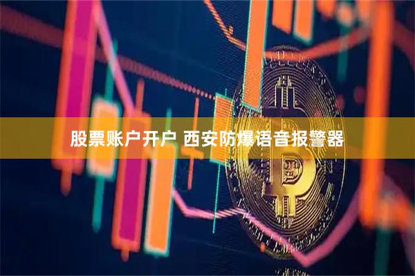 股票账户开户 西安防爆语音报警器