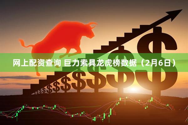 网上配资查询 巨力索具龙虎榜数据（2月6日）