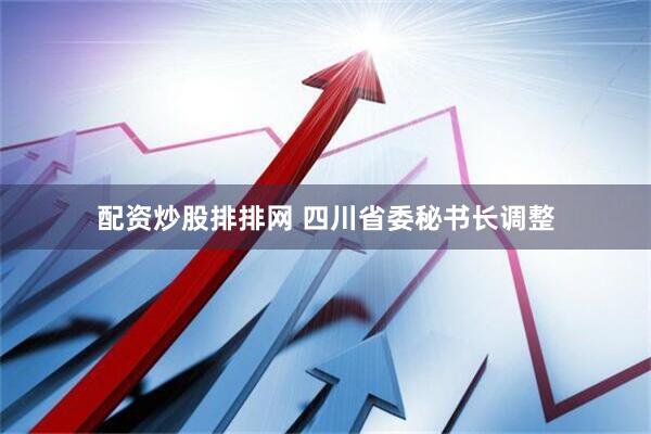 配资炒股排排网 四川省委秘书长调整