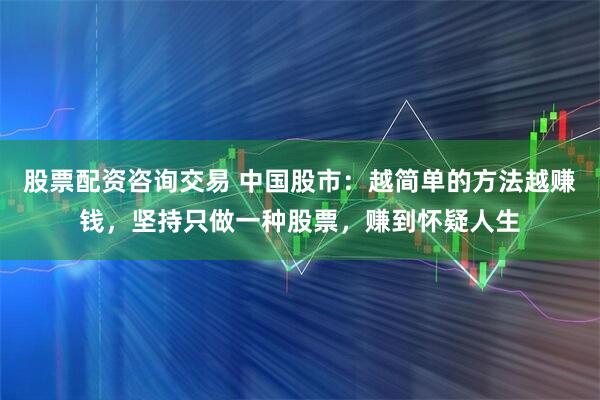 股票配资咨询交易 中国股市：越简单的方法越赚钱，坚持只做一种股票，赚到怀疑人生