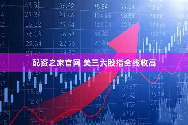 配资之家官网 美三大股指全线收高