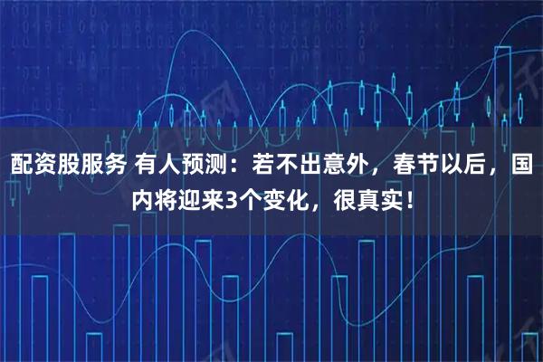 配资股服务 有人预测：若不出意外，春节以后，国内将迎来3个变化，很真实！