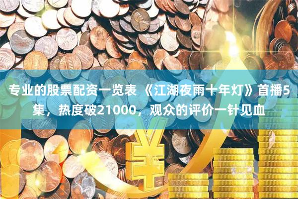 专业的股票配资一览表 《江湖夜雨十年灯》首播5集，热度破21000，观众的评价一针见血