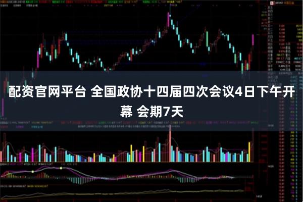 配资官网平台 全国政协十四届四次会议4日下午开幕 会期7天