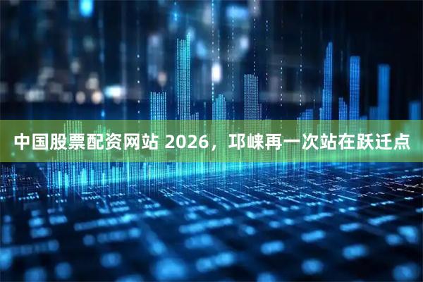 中国股票配资网站 2026，邛崃再一次站在跃迁点