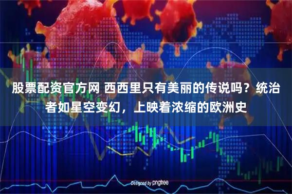 股票配资官方网 西西里只有美丽的传说吗？统治者如星空变幻，上映着浓缩的欧洲史